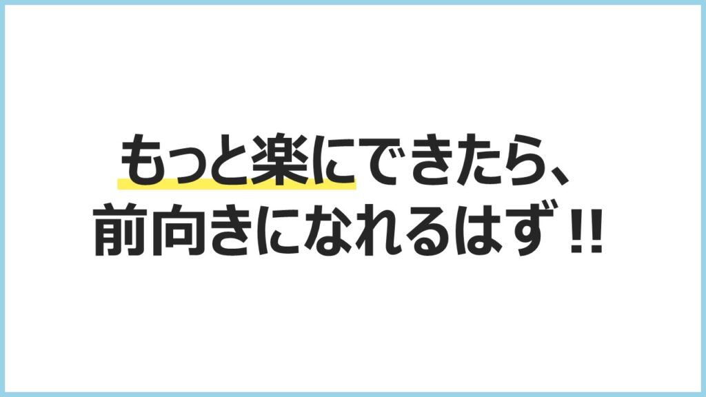 もっと楽にできたら、前向きになれるはず！！